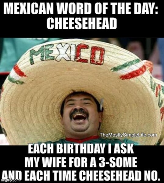 Man in sombrero. Each birthday...Word: Cheesehead